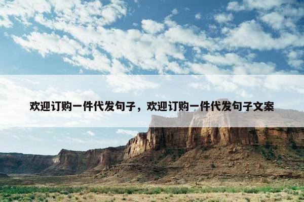 欢迎订购一件代发句子，欢迎订购一件代发句子文案
