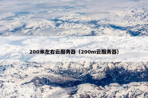 200米左右云服务器（200m云服务器）