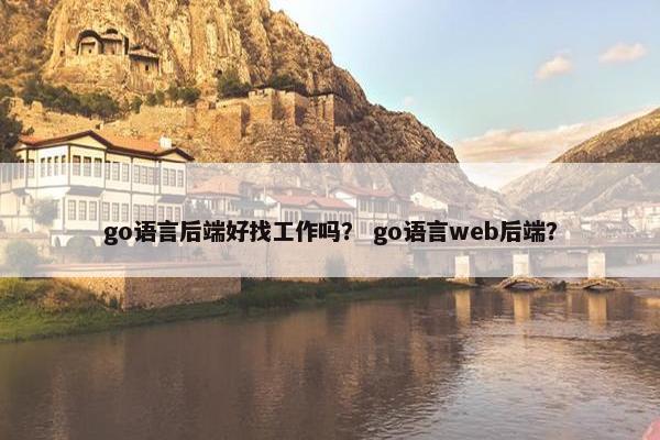 go语言后端好找工作吗？ go语言web后端？