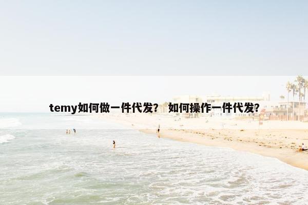 temy如何做一件代发？ 如何操作一件代发？