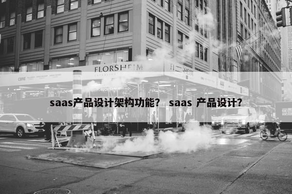 saas产品设计架构功能？ saas 产品设计？