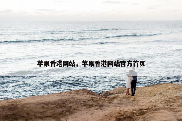 苹果香港网站，苹果香港网站官方首页