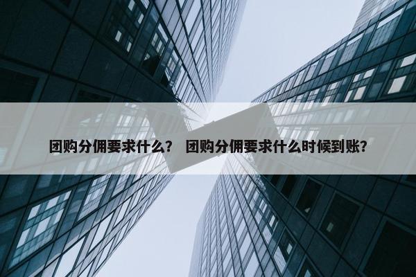 团购分佣要求什么？ 团购分佣要求什么时候到账？