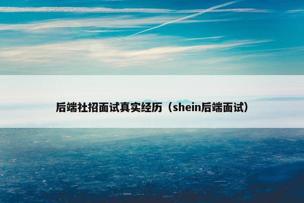 后端社招面试真实经历（shein后端面试）