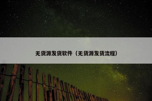 无货源发货软件（无货源发货流程）