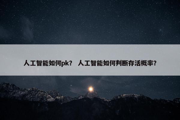 人工智能如何pk？ 人工智能如何判断存活概率？