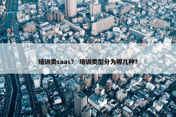 培训类saas？ 培训类型分为哪几种？