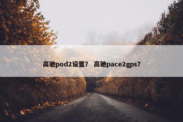 高驰pod2设置？ 高驰pace2gps？