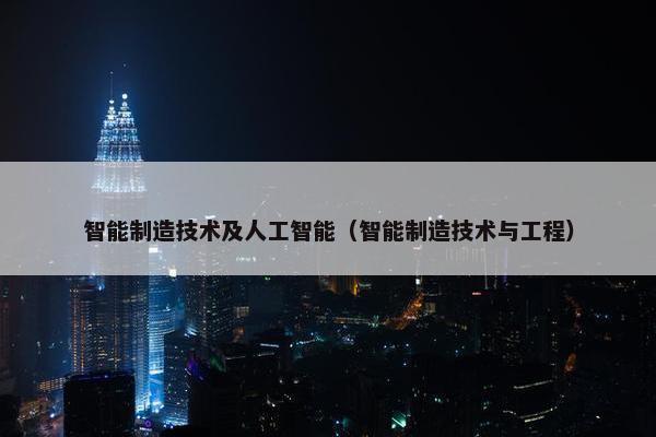 智能制造技术及人工智能（智能制造技术与工程）