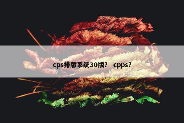 cps排版系统30版？ cpps？