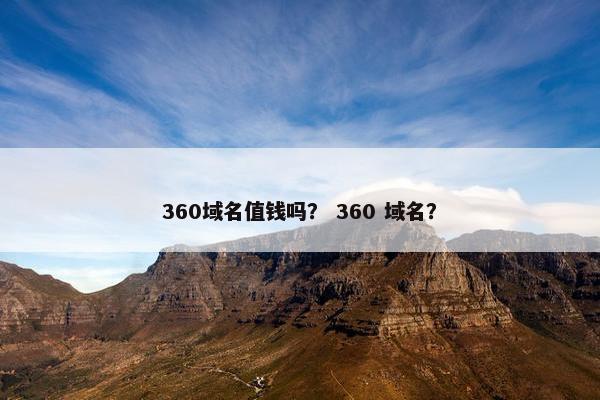 360域名值钱吗？ 360 域名？