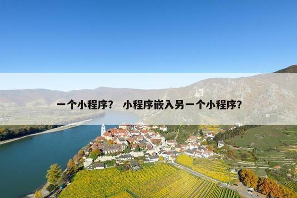 一个小程序？ 小程序嵌入另一个小程序？