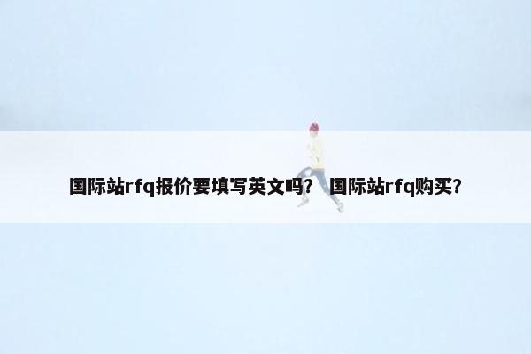 国际站rfq报价要填写英文吗？ 国际站rfq购买？