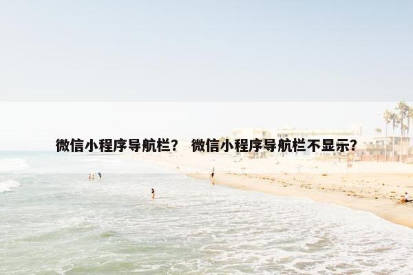 微信小程序导航栏？ 微信小程序导航栏不显示？