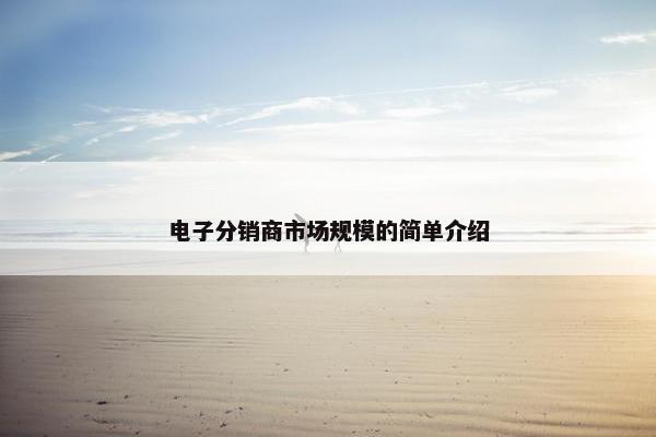电子分销商市场规模的简单介绍