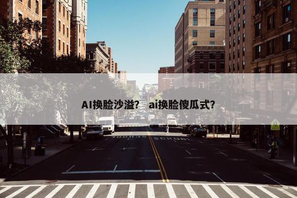 AI换脸沙溢？ ai换脸傻瓜式？