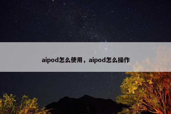 aipod怎么使用，aipod怎么操作