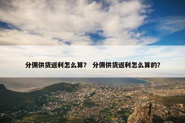 分佣供货返利怎么算？ 分佣供货返利怎么算的？