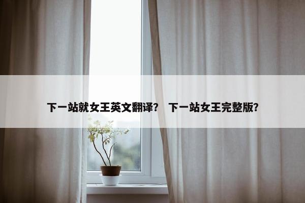 下一站就女王英文翻译？ 下一站女王完整版？