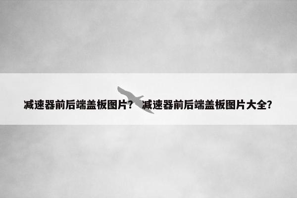 减速器前后端盖板图片？ 减速器前后端盖板图片大全？