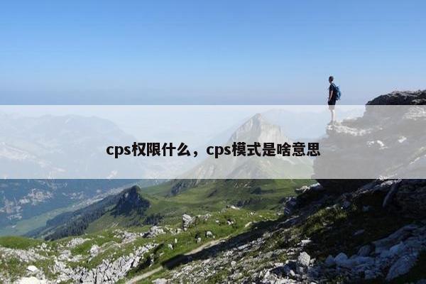 cps权限什么，cps模式是啥意思