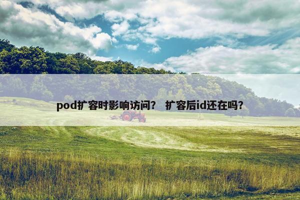 pod扩容时影响访问？ 扩容后id还在吗？
