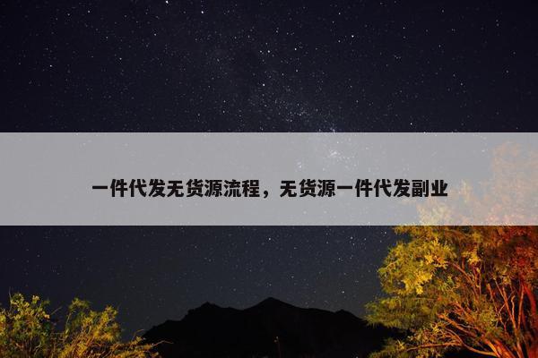 一件代发无货源流程，无货源一件代发副业