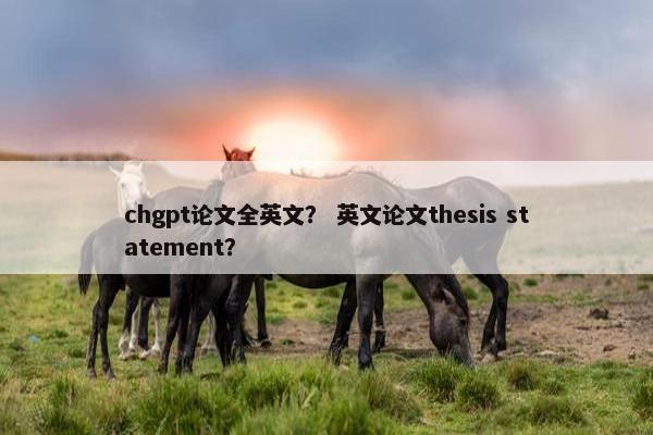 chgpt论文全英文？ 英文论文thesis statement？