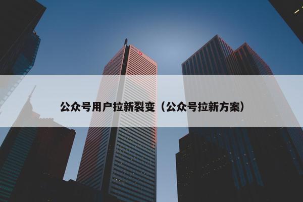 公众号用户拉新裂变（公众号拉新方案）