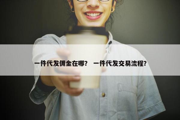 一件代发佣金在哪？ 一件代发交易流程？