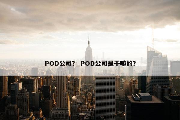 POD公司？ POD公司是干嘛的？
