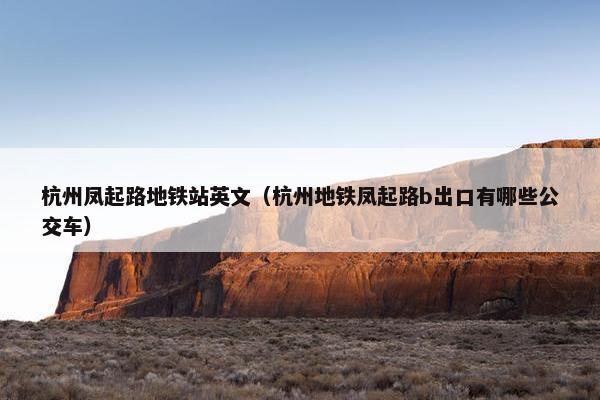 杭州凤起路地铁站英文（杭州地铁凤起路b出口有哪些公交车）