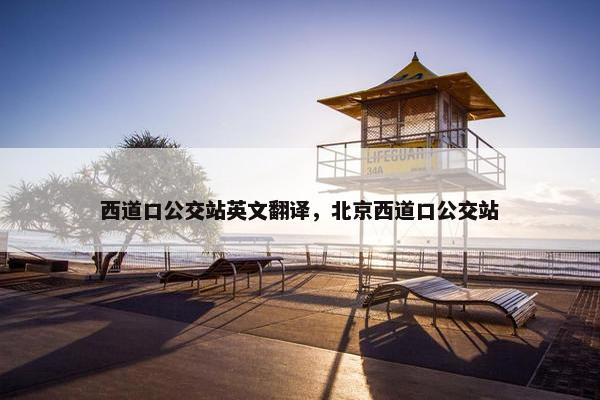 西道口公交站英文翻译，北京西道口公交站
