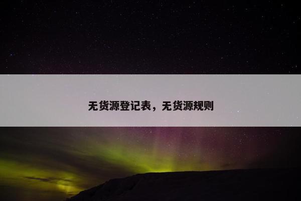 无货源登记表，无货源规则