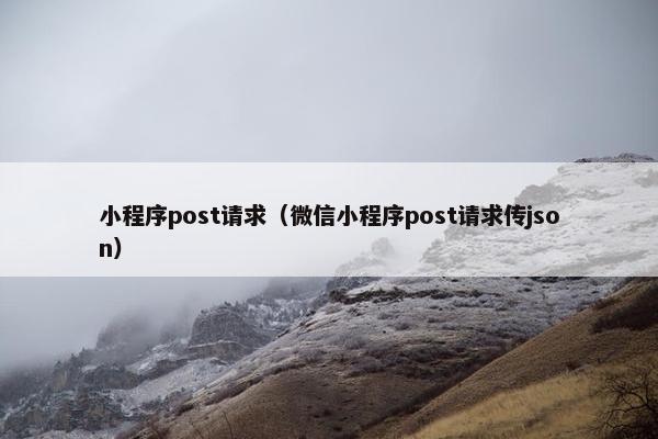 小程序post请求（微信小程序post请求传json）