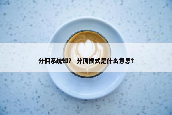 分佣系统知？ 分佣模式是什么意思？