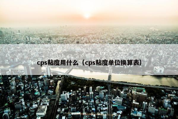 cps粘度用什么（cps粘度单位换算表）