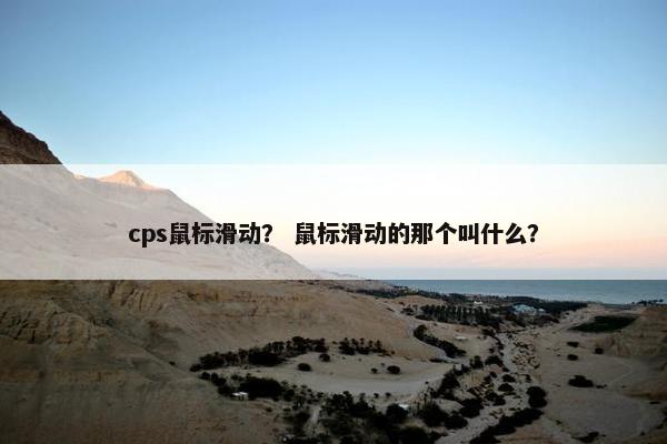 cps鼠标滑动？ 鼠标滑动的那个叫什么？