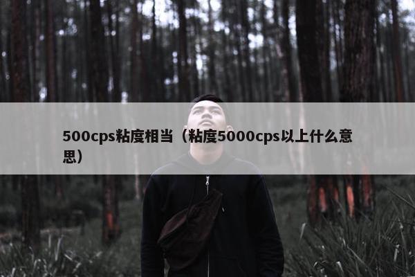 500cps粘度相当（粘度5000cps以上什么意思）