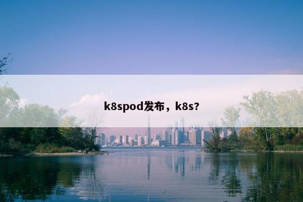k8spod发布，k8s?