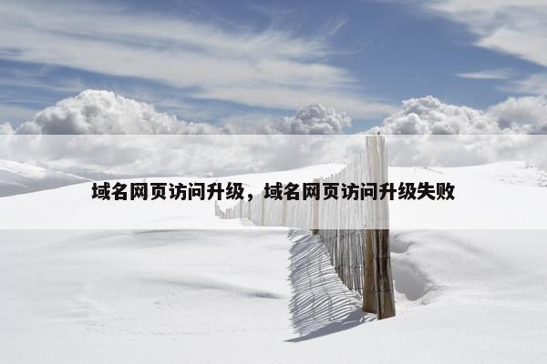 域名网页访问升级，域名网页访问升级失败