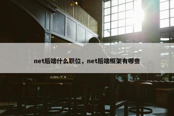net后端什么职位，net后端框架有哪些