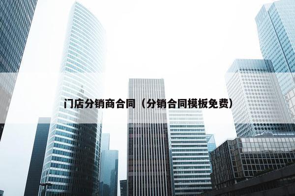 门店分销商合同（分销合同模板免费）