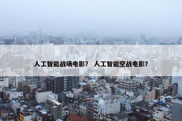 人工智能战场电影？ 人工智能空战电影？