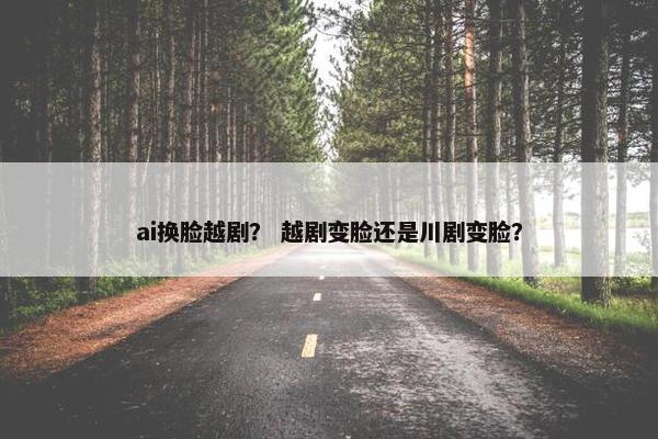 ai换脸越剧？ 越剧变脸还是川剧变脸？