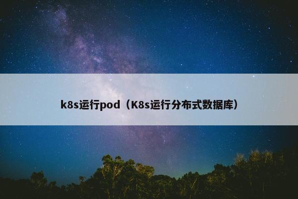 k8s运行pod（K8s运行分布式数据库）