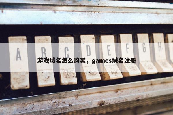 游戏域名怎么购买，games域名注册