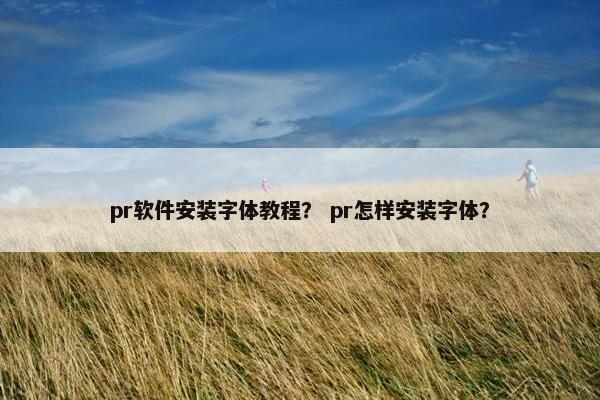 pr软件安装字体教程？ pr怎样安装字体？