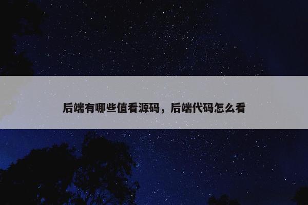 后端有哪些值看源码，后端代码怎么看