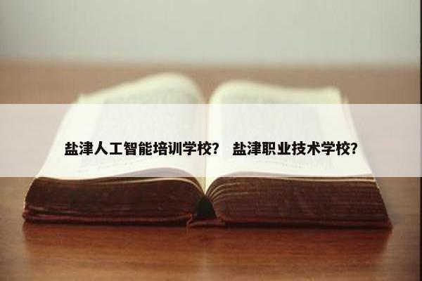 盐津人工智能培训学校？ 盐津职业技术学校？